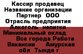 Кассир-продавец › Название организации ­ Партнер, ООО › Отрасль предприятия ­ Алкоголь, напитки › Минимальный оклад ­ 23 000 - Все города Работа » Вакансии   . Амурская обл.,Тында г.